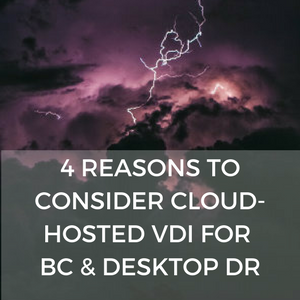 4 REASONS TO CONSIDER CLOUD-HOSTED VDI FOR BC & DESKTOP DR