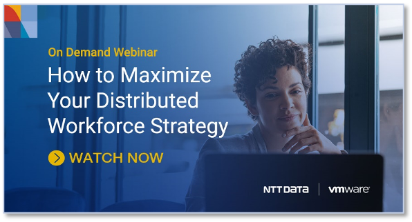 NTT and VMware webcast on demand: How to Maximize Your Distributed Workforce Strategy