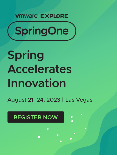 VMware Explore. SpringOne. Spring Accelerates Innovation. Las Vegas | August 21 – 24, 2023. Register Now.