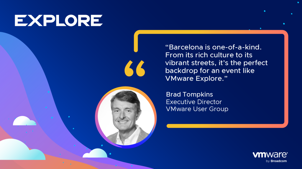 Explore. Quote from Brad Tompkins: "Barcelona is one-of-a-kind. From its rich culture to its vibrant streets, it’s the perfect backdrop for an event like VMware Explore." - Brad Tompkins, Executive Director of VMUG