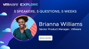 VMware Explore. 5 Speakers, 5 Questions, 5 Weeks. Brianna Williams, Senior Product Manager, VMware. Read More.