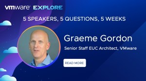 VMware Explore. 5 Speakers, 5 Questions, 5 Weeks. Graeme Gordon, Senior Staff EUC Architect, VMware. Read More.