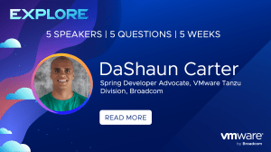 Explore | 5 speakers, 5 Questions, 5 Weeks | DaShaun Carter, Spring Developer Advocate, VMware Tanzu Division, Broadcom. Read More.