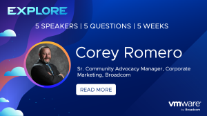 Explore | 5 speakers, 5 Questions, 5 Weeks | Corey Romero, Sr. Community Advocacy Manager, Corporate Marketing, Broadcom. Read More