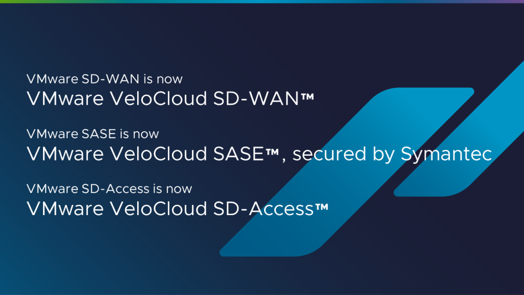 • VMware SD-WAN is now VMware VeloCloud SD-WAN™ • VMware SASE is now VMware VeloCloud SASE™, secured by Symantec • VMware SD-Access is now VMware VeloCloud SD-Access™