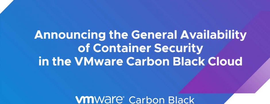 Announcing the General Availability of Container Security in the VMware Carbon Black Cloud