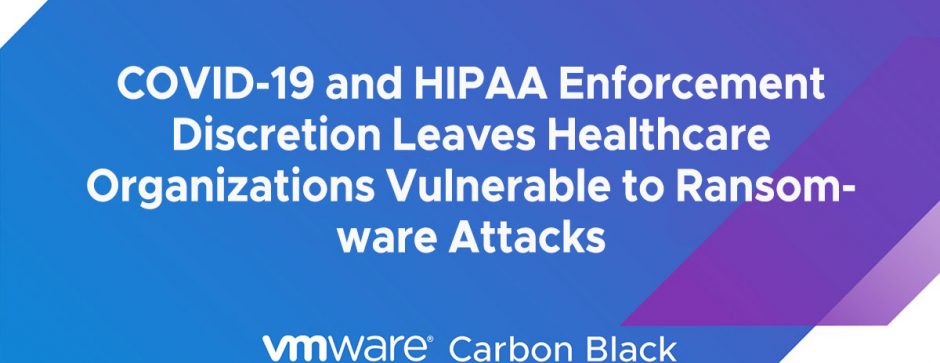 COVID-19 and HIPAA Enforcement Discretion Leaves Healthcare Organizations Vulnerable to Ransomware Attacks