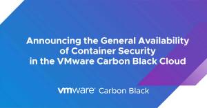 Announcing the General Availability of Container Security in the VMware Carbon Black Cloud