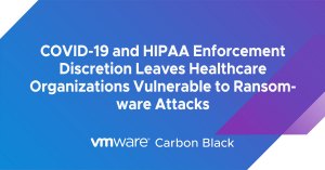 COVID-19 and HIPAA Enforcement Discretion Leaves Healthcare Organizations Vulnerable to Ransomware Attacks