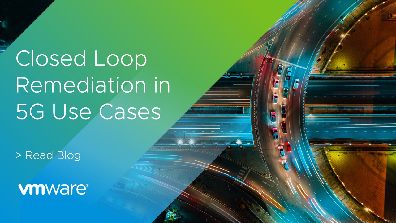 Closed Loop Remediation in 5G Use Cases VMware Telco Cloud Blog