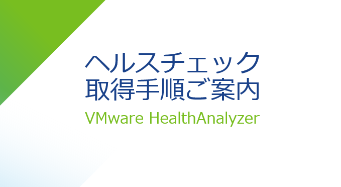 TAM Blog] VMware HealthAnalyzer (VHA) 取得手順のご案内 - VMware