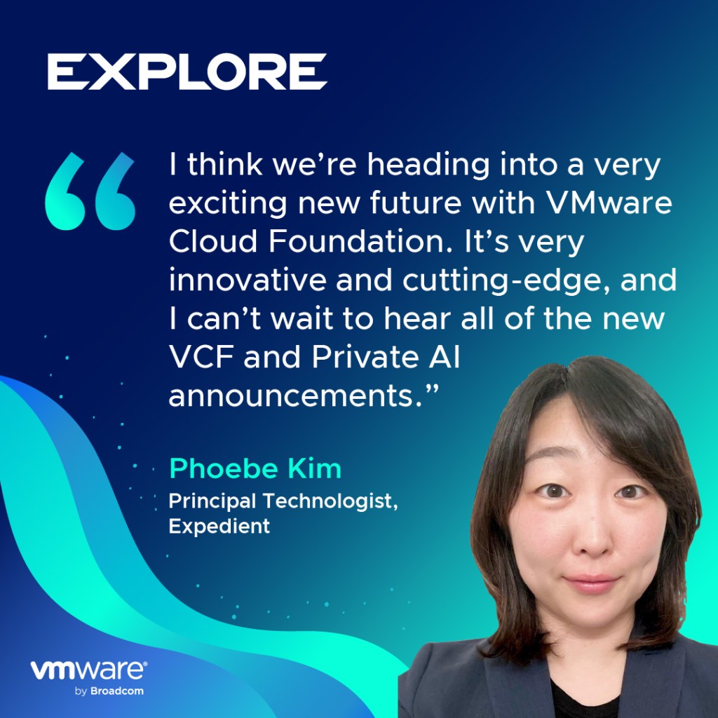 “I think we’re heading into a very exciting new future with VMware Cloud Foundation. It’s very innovative and cutting-edge, and I can’t wait to hear all of the new VCF and Private AI announcements. -Phoebe Kim Principal Technologist, Expedient